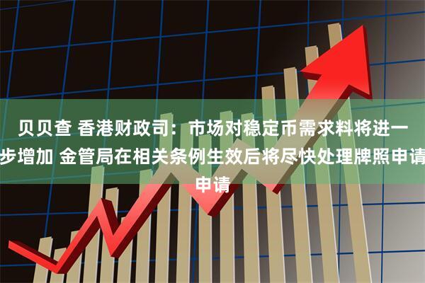 贝贝查 香港财政司：市场对稳定币需求料将进一步增加 金管局在相关条例生效后将尽快处理牌照申请