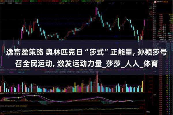 逸富盈策略 奥林匹克日“莎式”正能量, 孙颖莎号召全民运动, 激发运动力量_莎莎_人人_体育