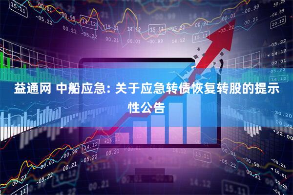 益通网 中船应急: 关于应急转债恢复转股的提示性公告