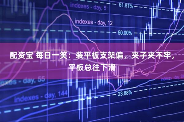 配资宝 每日一笑：装平板支架偏，夹子夹不牢，平板总往下滑