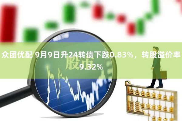 众团优配 9月9日升24转债下跌0.83%，转股溢价率9.32%