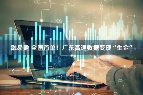 融易盈 全国首单！广东高速数据变现“生金”