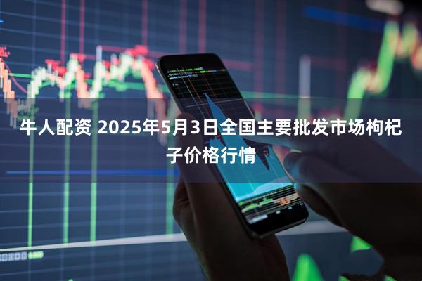 牛人配资 2025年5月3日全国主要批发市场枸杞子价格行情
