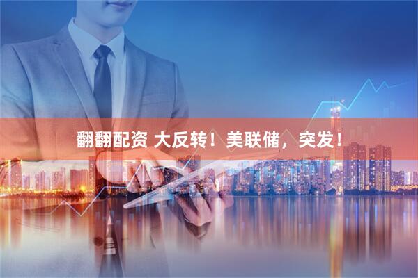 翻翻配资 大反转!美联储,突发!