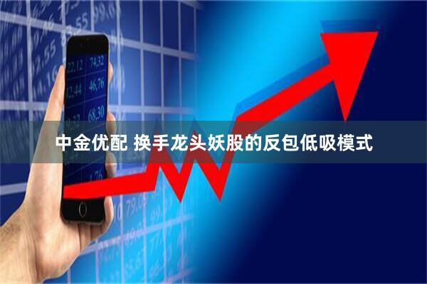 中金优配 换手龙头妖股的反包低吸模式