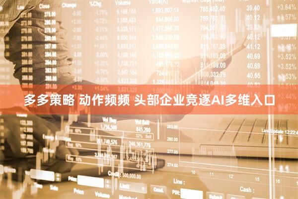 多多策略 动作频频 头部企业竞逐AI多维入口