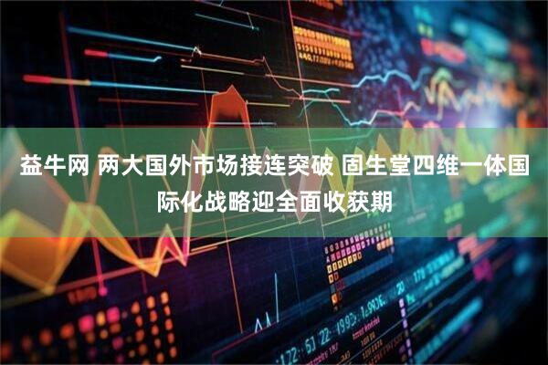 益牛网 两大国外市场接连突破 固生堂四维一体国际化战略迎全面收获期