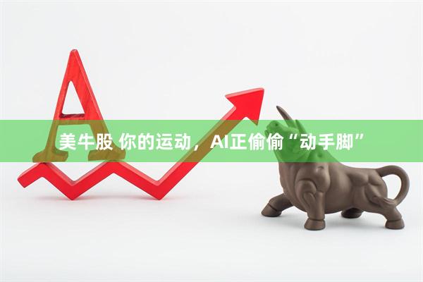 美牛股 你的运动，AI正偷偷“动手脚”
